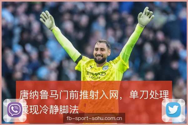 唐纳鲁马门前推射入网,单刀处理展现冷静脚法 唐纳鲁马门前推射入网,单刀处理展现冷静脚法