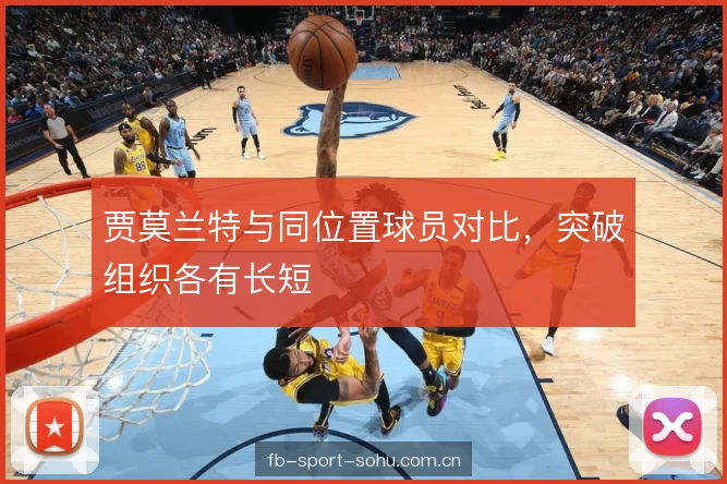 贾莫兰特与同位置球员对比，突破组织各有长短